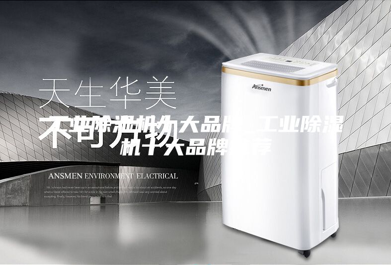 工业除湿机十大品牌_工业除湿机十大品牌推荐