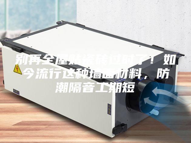 别再全屋贴瓷砖过时了！如今流行这种墙面材料，防潮隔音工期短
