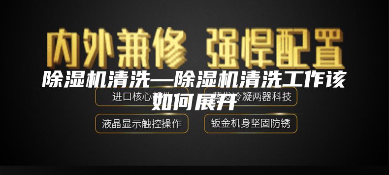 除湿机清洗—除湿机清洗工作该如何展开