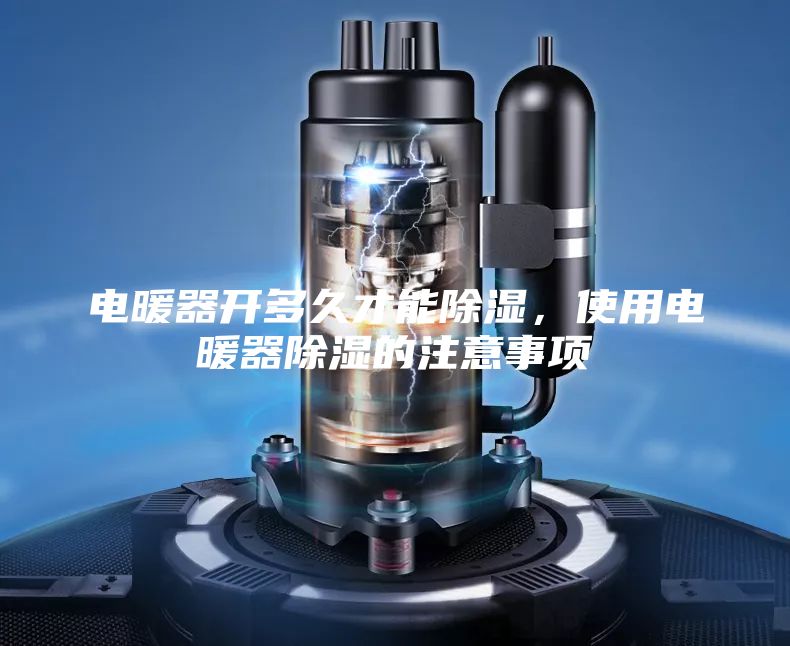 电暖器开多久才能除湿，使用电暖器除湿的注意事项