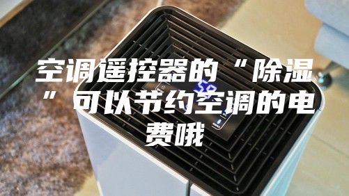 空调遥控器的“除湿”可以节约空调的电费哦