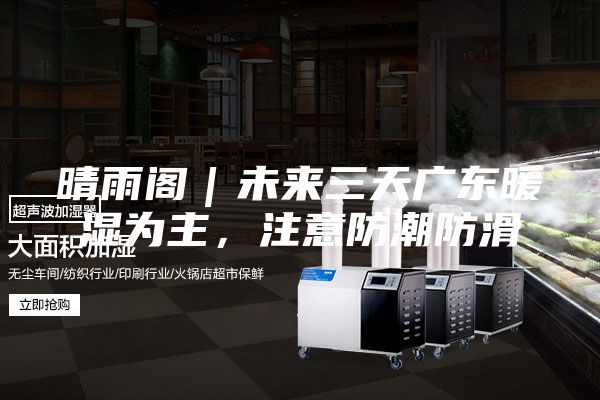 晴雨阁|未来三天广东暖湿为主,注意防潮防滑