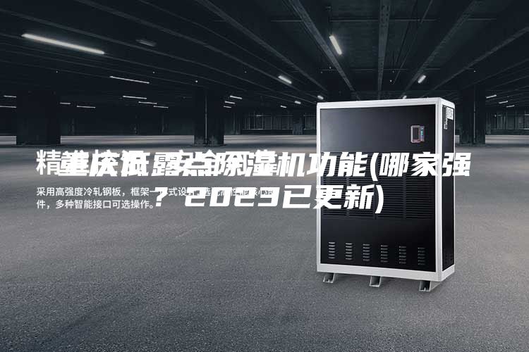 重庆低露点除湿机功能(哪家强？2023已更新)