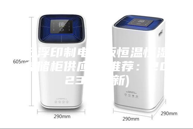 云浮印制电路板恒温恒湿存储柜供应商(推荐:2023已更新)