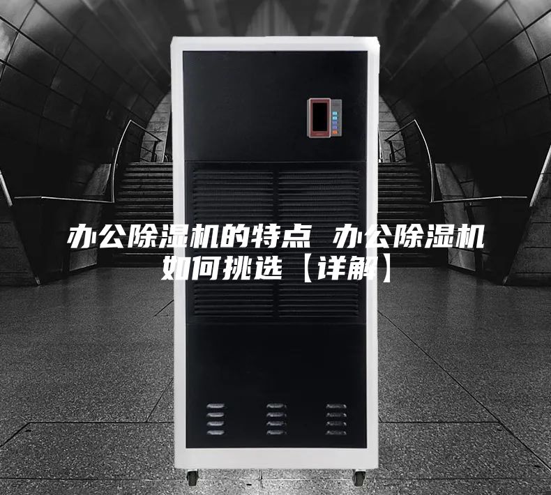 办公除湿机的特点 办公除湿机如何挑选【详解】