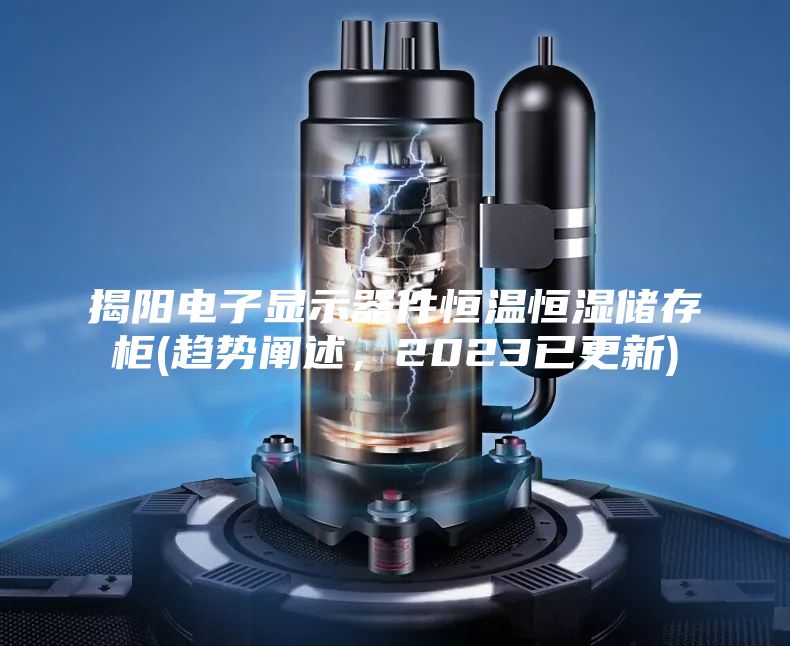 揭阳电子显示器件恒温恒湿储存柜(趋势阐述，2023已更新)