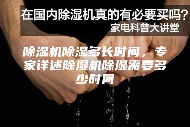 除湿机除湿多长时间，专家详述除湿机除湿需要多少时间