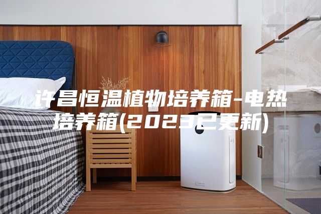 许昌恒温植物培养箱-电热培养箱(2023已更新)