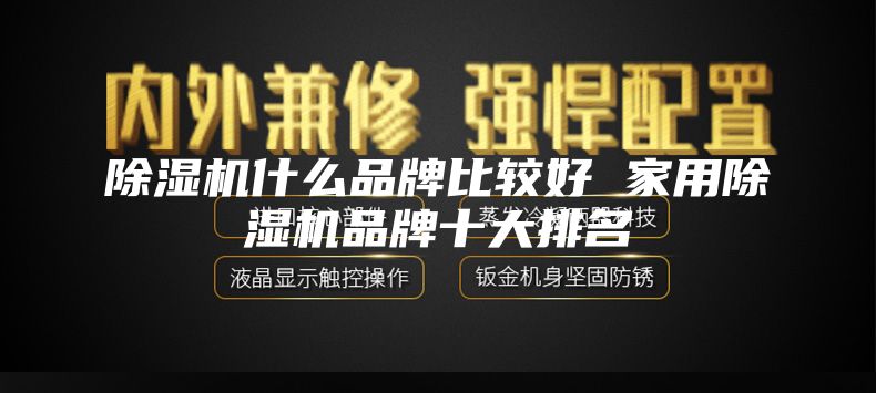 除湿机什么品牌比较好 家用除湿机品牌十大排名
