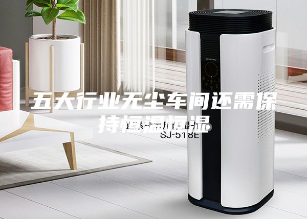 五大行业无尘车间还需保持恒温恒湿