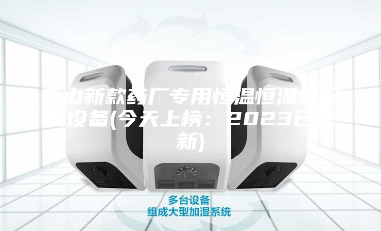 乐山新款药厂专用恒温恒湿机配套设备(今天上榜：2023已更新)