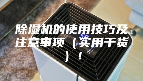 除湿机的使用技巧及注意事项（实用干货）！