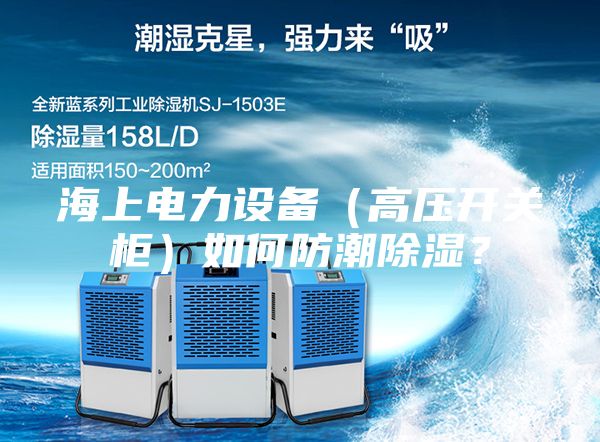 海上电力设备（高压开关柜）如何防潮除湿？