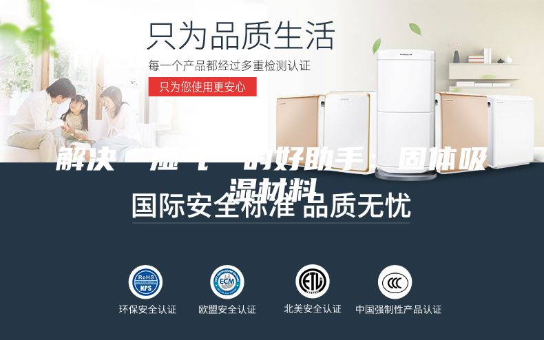 解决“湿气”的好助手:固体吸湿材料