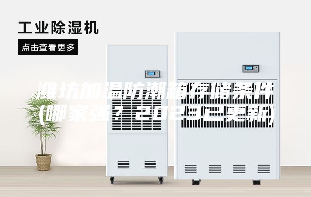 潍坊加温防潮箱存储条件(哪家强?2023已更新)