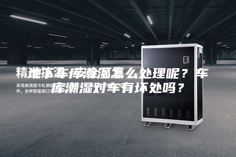 地下车库潮湿怎么处理呢？车库潮湿对车有坏处吗？
