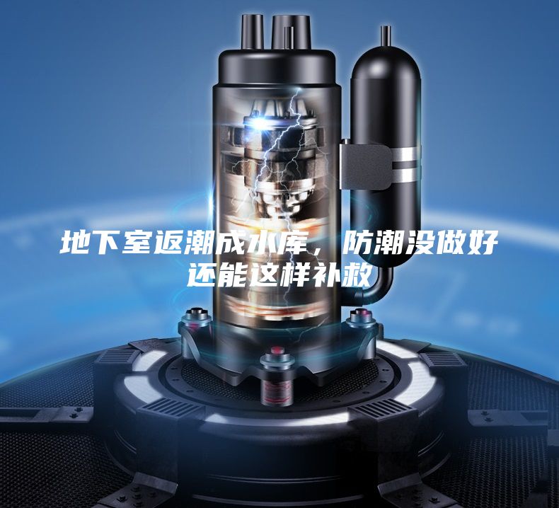 地下室返潮成水库，防潮没做好还能这样补救