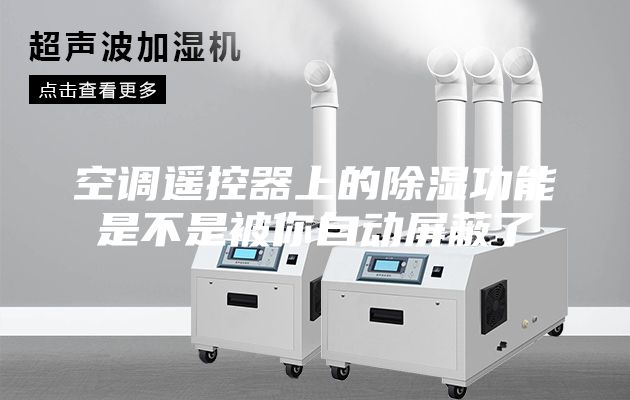 空调遥控器上的除湿功能是不是被你自动屏蔽了