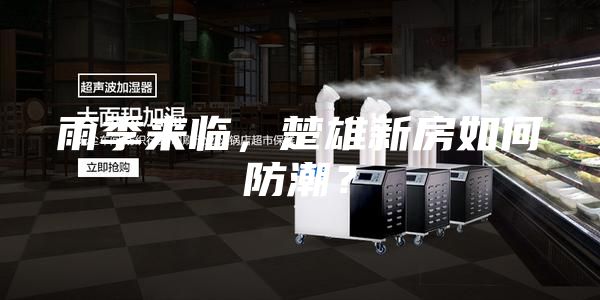 雨季来临，楚雄新房如何防潮？