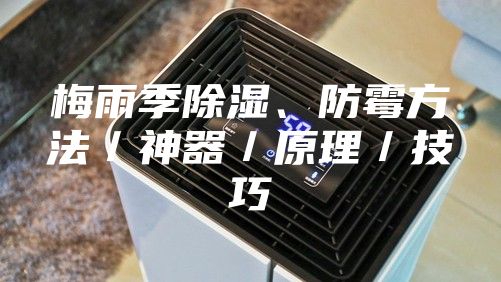 梅雨季除湿、防霉方法/神器/原理/技巧