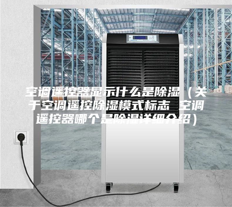空调遥控器显示什么是除湿(关于空调遥控除湿模式标志 空调遥控器哪个是除湿详细介绍)