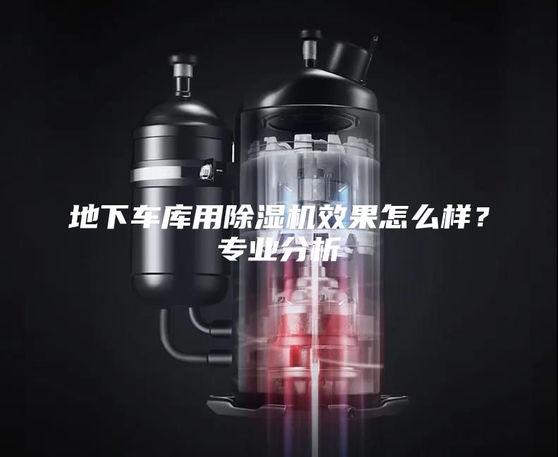 地下车库用除湿机效果怎么样？专业分析