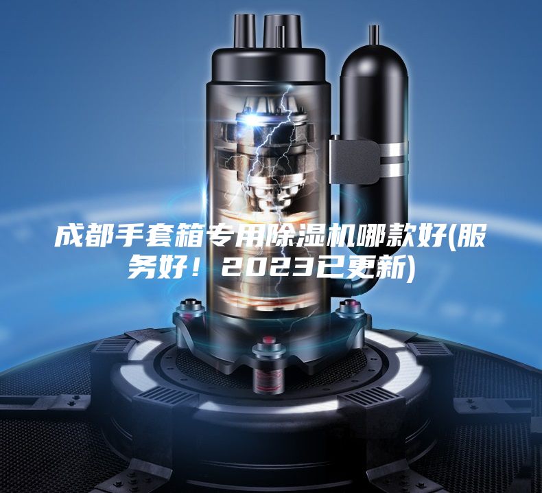成都手套箱专用除湿机哪款好(服务好！2023已更新)