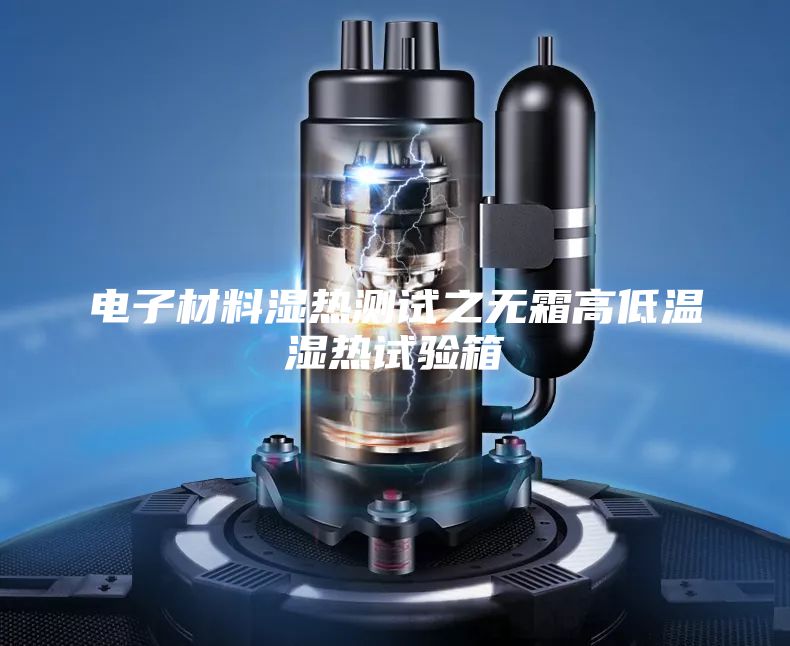 电子材料湿热测试之无霜高低温湿热试验箱