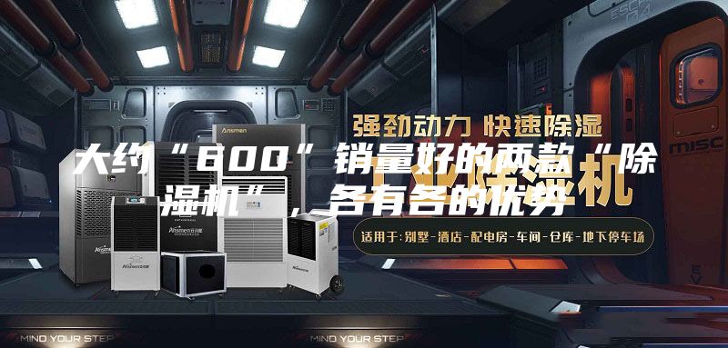 大约“600”销量好的两款“除湿机”,各有各的优势