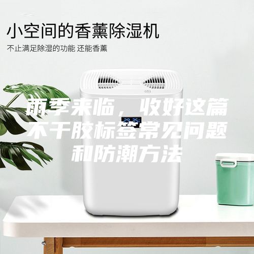 雨季来临,收好这篇不干胶标签常见问题和防潮方法