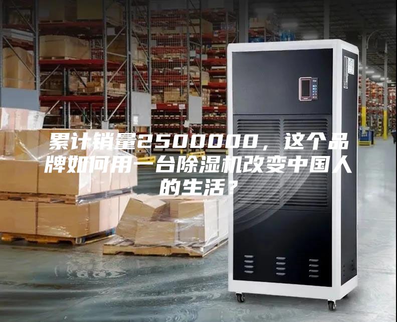 累计销量2500000，这个品牌如何用一台除湿机改变中国人的生活？