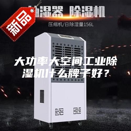 大功率大空间工业除湿机什么牌子好?