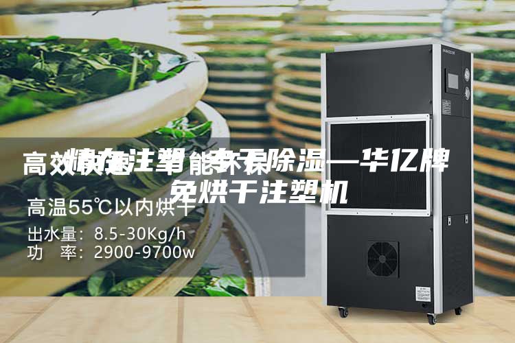 精在注塑 专于除湿—华亿牌免烘干注塑机