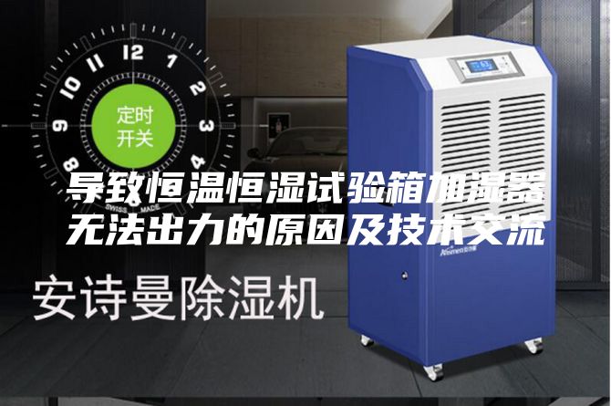导致恒温恒湿试验箱加湿器无法出力的原因及技术交流