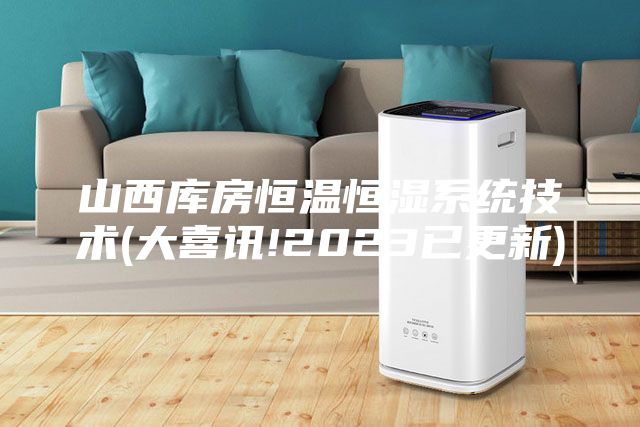 山西库房恒温恒湿系统技术(大喜讯!2023已更新)