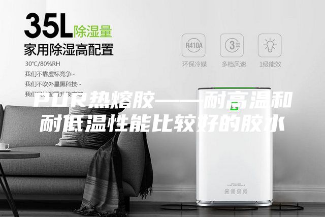 PUR热熔胶——耐高温和耐低温性能比较好的胶水