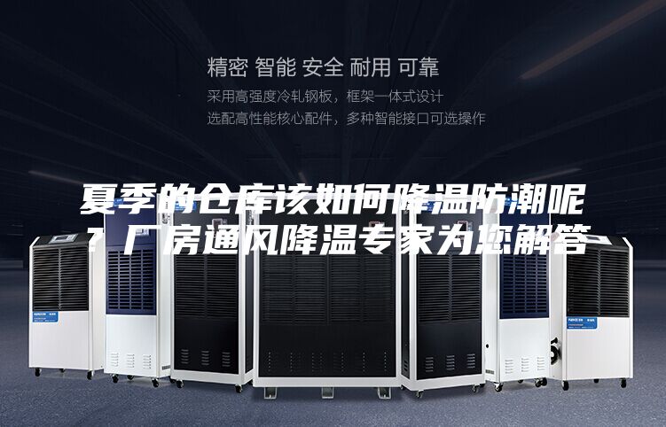 夏季的仓库该如何降温防潮呢？厂房通风降温专家为您解答