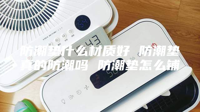 防潮垫什么材质好 防潮垫真的防潮吗 防潮垫怎么铺