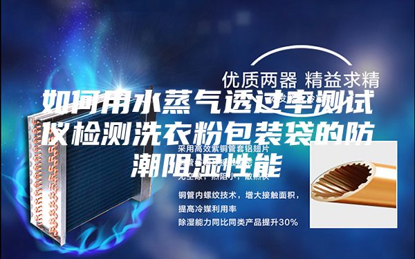 如何用水蒸气透过率测试仪检测洗衣粉包装袋的防潮阻湿性能