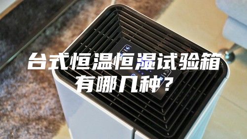 台式恒温恒湿试验箱有哪几种？