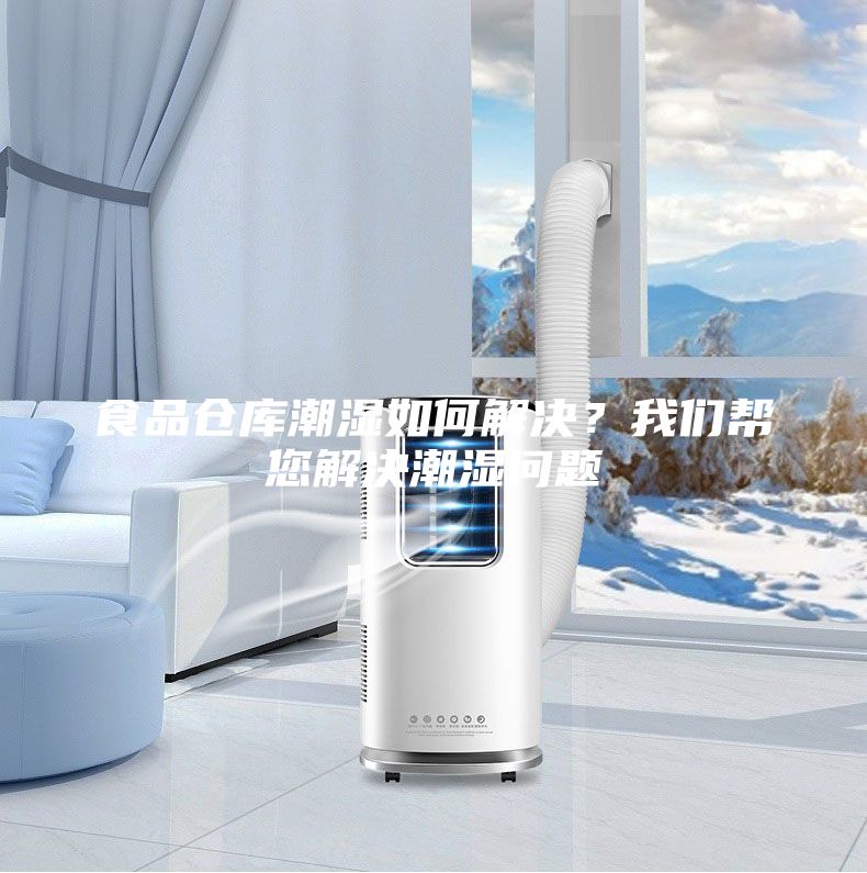 食品仓库潮湿如何解决?我们帮您解决潮湿问题