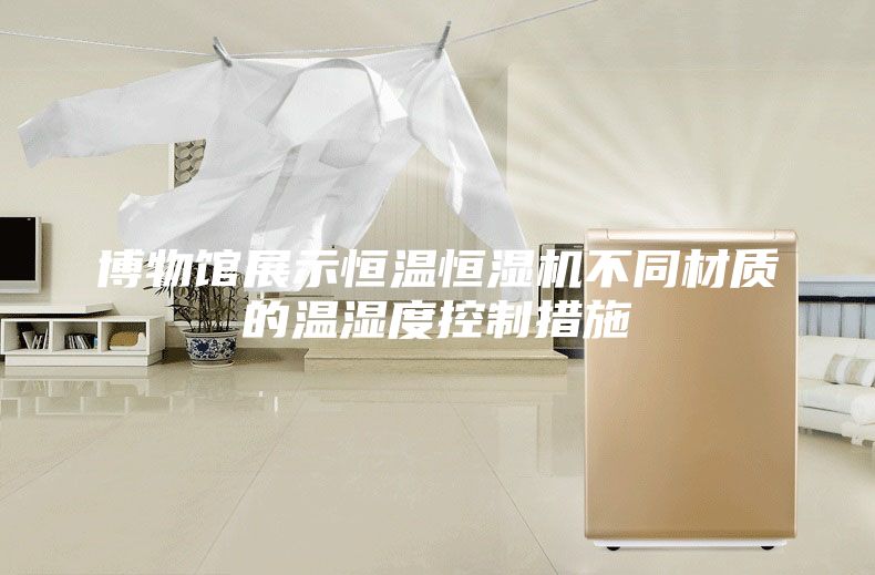 博物馆展示恒温恒湿机不同材质的温湿度控制措施