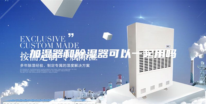 加湿器和除湿器可以一起用吗