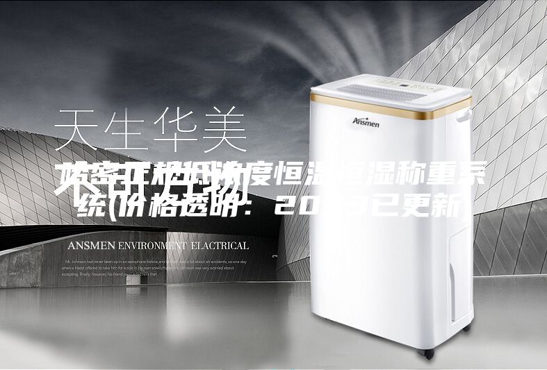 哈密正规低浓度恒温恒湿称重系统(价格透明：2023已更新)