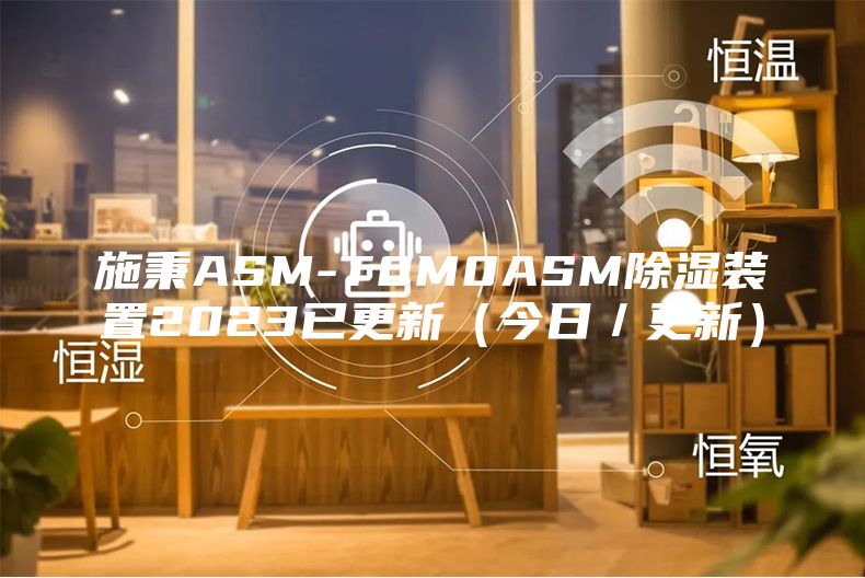 施秉ASM-T0M0ASM除湿装置2023已更新(今日/更新)