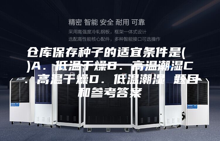 仓库保存种子的适宜条件是( )A．低温干燥B．高温潮湿C．高温干燥D．低温潮湿 题目和参考答案