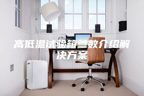 高低温试验箱参数介绍解决方案