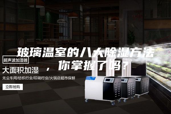 玻璃温室的八大除湿方法,你掌握了吗?