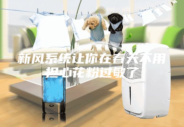 新风系统让你在春天不用担心花粉过敏了