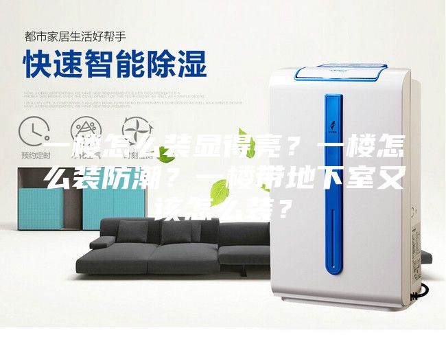 一楼怎么装显得亮？一楼怎么装防潮？一楼带地下室又该怎么装？